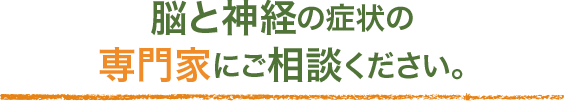 脳と神経の症状の専門家にご相談ください。